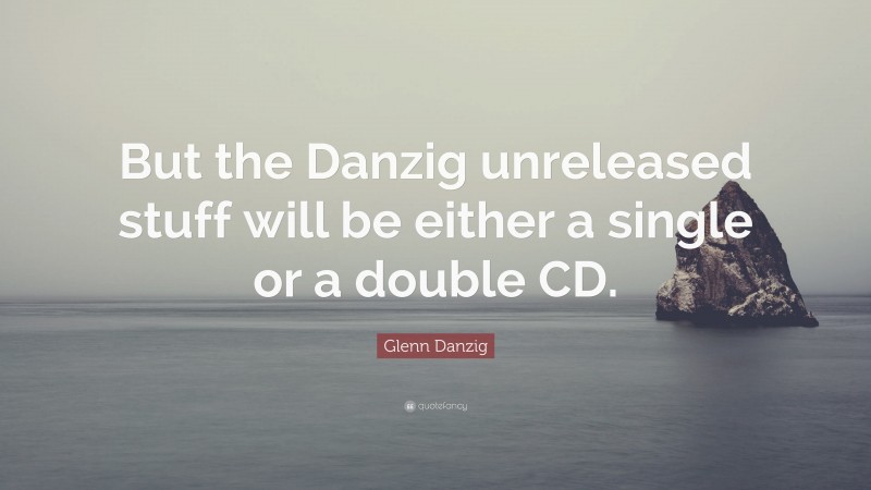 Glenn Danzig Quote: “But the Danzig unreleased stuff will be either a single or a double CD.”