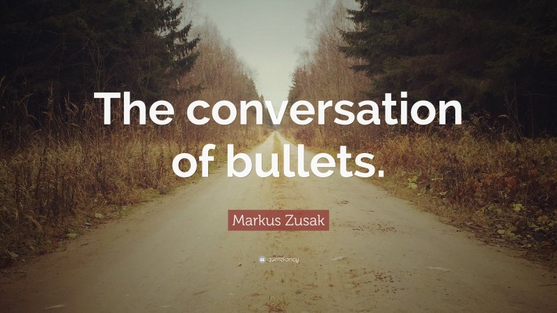 Markus Zusak Quote: “The conversation of bullets.”