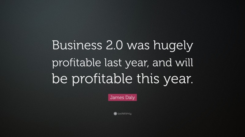 James Daly Quote: “Business 2.0 was hugely profitable last year, and will be profitable this year.”