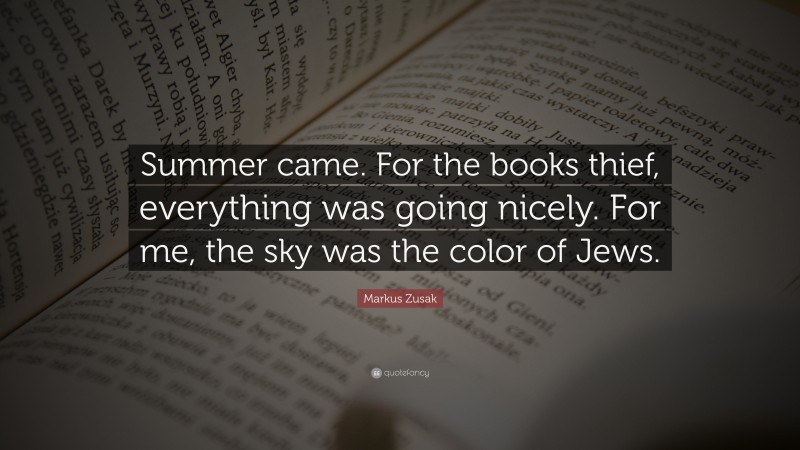 Markus Zusak Quote: “Summer came. For the books thief, everything was going nicely. For me, the sky was the color of Jews.”