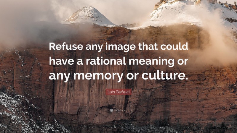 Luis Buñuel Quote: “Refuse any image that could have a rational meaning or any memory or culture.”