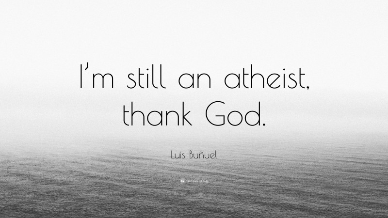 Luis Buñuel Quote: “I’m still an atheist, thank God.”