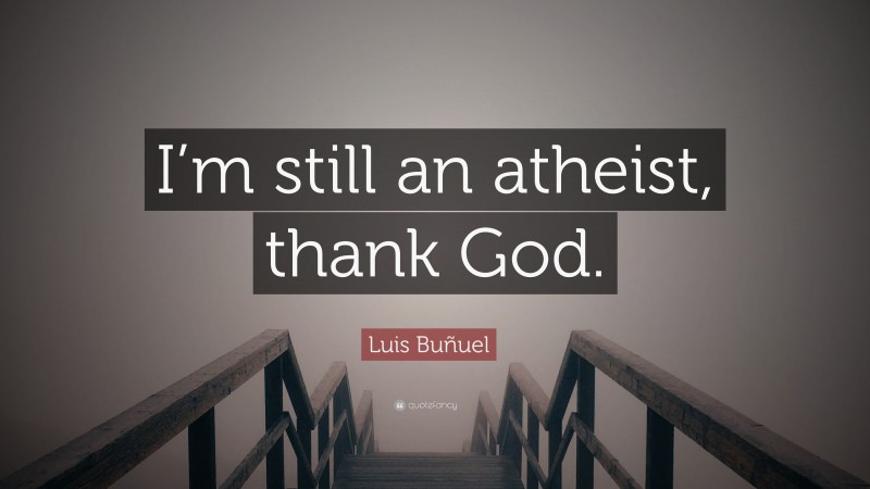 Luis Buñuel Quote: “I’m still an atheist, thank God.”