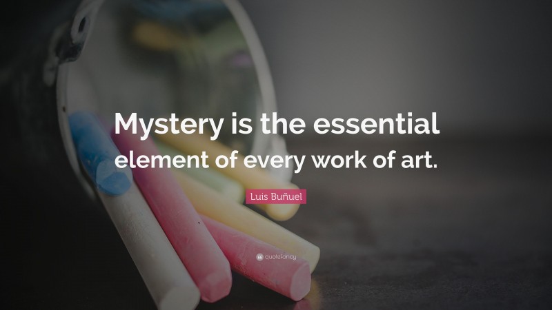 Luis Buñuel Quote: “Mystery is the essential element of every work of art.”