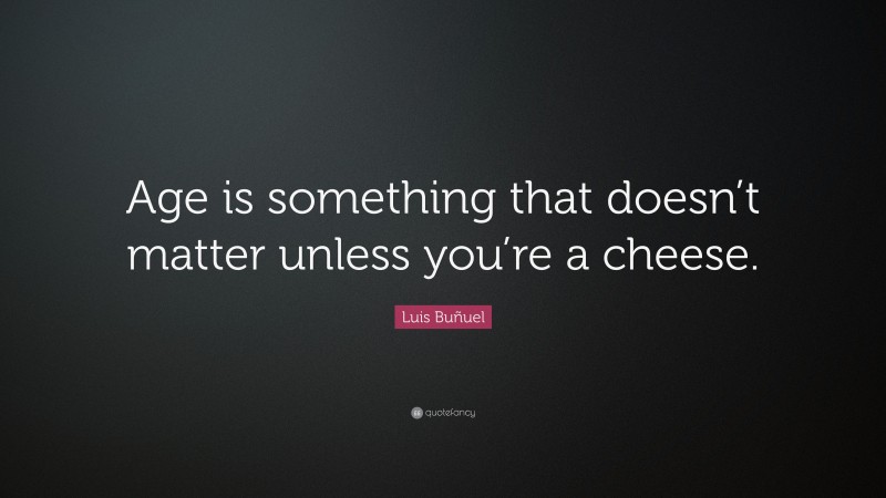 Luis Buñuel Quote: “Age is something that doesn’t matter unless you’re a cheese.”