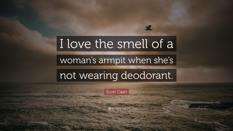 Scott Caan Quote: “I love the smell of a woman’s armpit when she’s not wearing deodorant.”