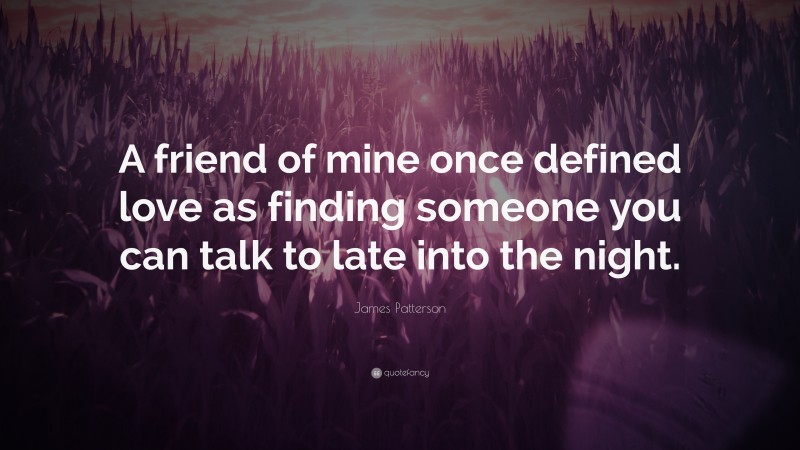 James Patterson Quote: “A friend of mine once defined love as finding someone you can talk to late into the night.”