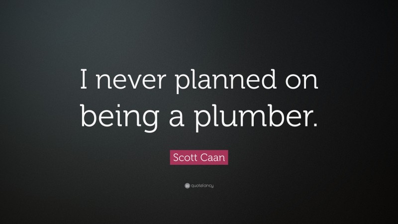 Scott Caan Quote: “I never planned on being a plumber.”