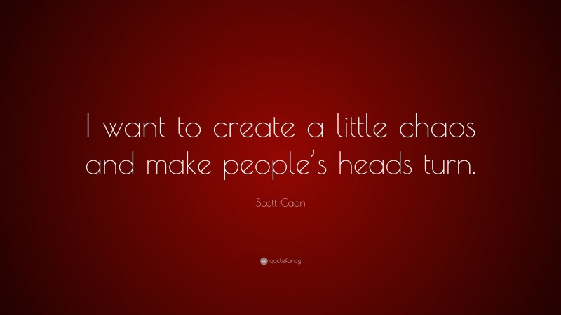 Scott Caan Quote: “I want to create a little chaos and make people’s heads turn.”