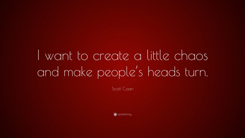 Scott Caan Quote: “I want to create a little chaos and make people’s heads turn.”