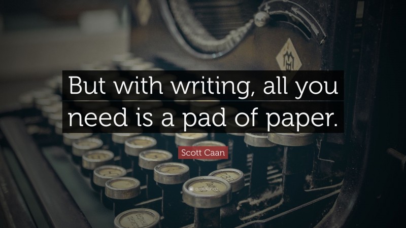 Scott Caan Quote: “But with writing, all you need is a pad of paper.”