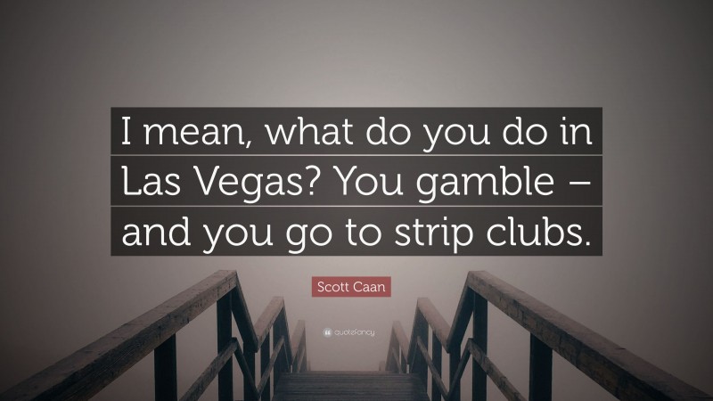 Scott Caan Quote: “I mean, what do you do in Las Vegas? You gamble – and you go to strip clubs.”