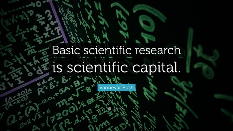 Vannevar Bush Quote: “Basic scientific research is scientific capital.”
