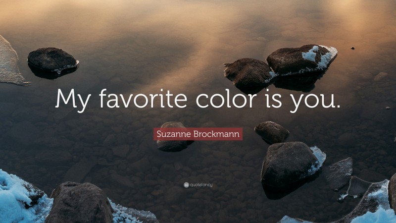 Suzanne Brockmann Quote: “My favorite color is you.”