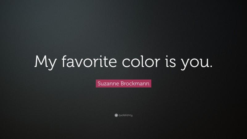 Suzanne Brockmann Quote: “My favorite color is you.”