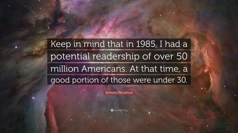 Berkeley Breathed Quote: “Keep in mind that in 1985, I had a potential readership of over 50 million Americans. At that time, a good portion of those were under 30.”