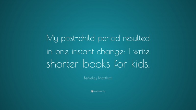 Berkeley Breathed Quote: “My post-child period resulted in one instant change: I write shorter books for kids.”