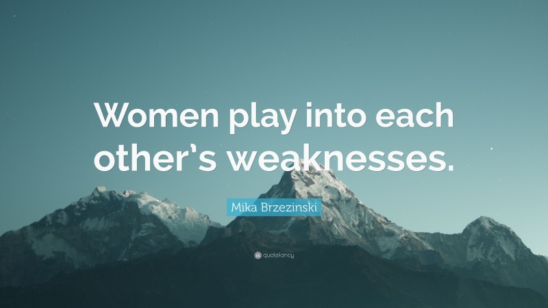 Mika Brzezinski Quote: “Women play into each other’s weaknesses.”
