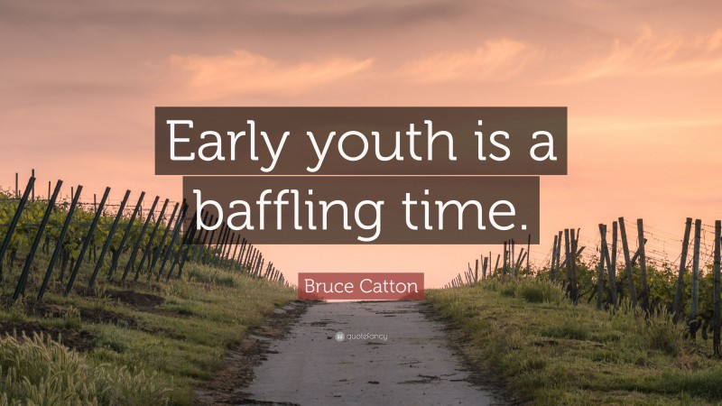 Bruce Catton Quote: “Early youth is a baffling time.”