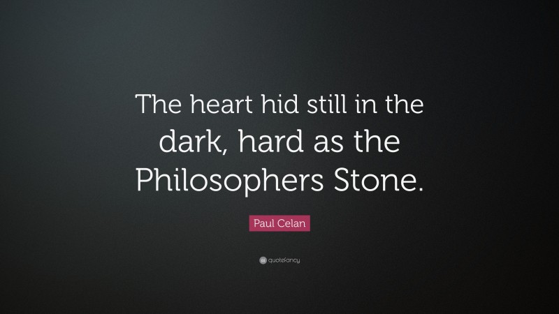 Paul Celan Quote: “The heart hid still in the dark, hard as the Philosophers Stone.”