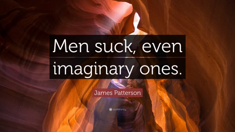 James Patterson Quote: “Men suck, even imaginary ones.”
