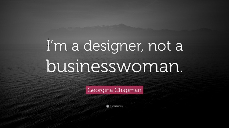 Georgina Chapman Quote: “I’m a designer, not a businesswoman.”