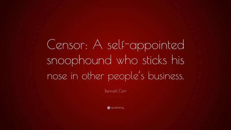 Bennett Cerf Quote: “Censor: A self-appointed snoophound who sticks his nose in other people’s business.”