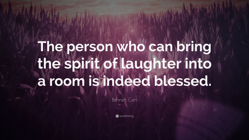 Bennett Cerf Quote: “The person who can bring the spirit of laughter into a room is indeed blessed.”