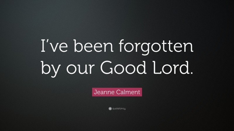 Jeanne Calment Quote: “I’ve been forgotten by our Good Lord.”