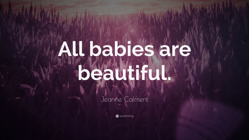 Jeanne Calment Quote: “All babies are beautiful.”