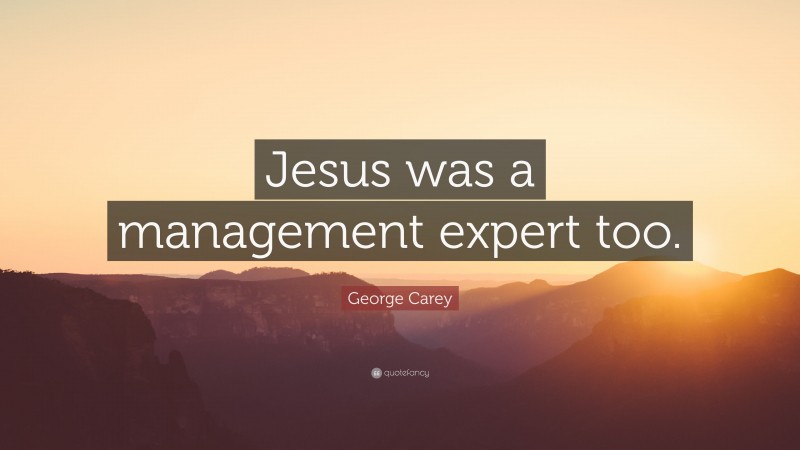 George Carey Quote: “Jesus was a management expert too.”