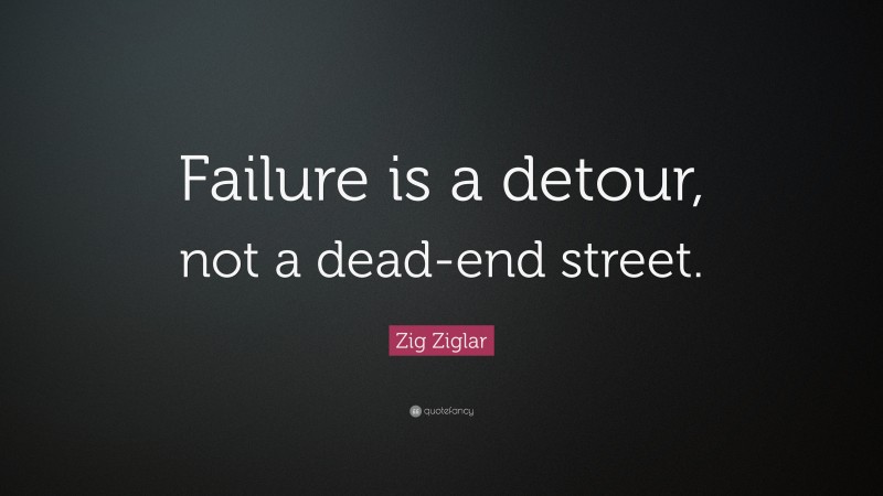 Zig Ziglar Quote: “Failure is a detour, not a dead-end street.”