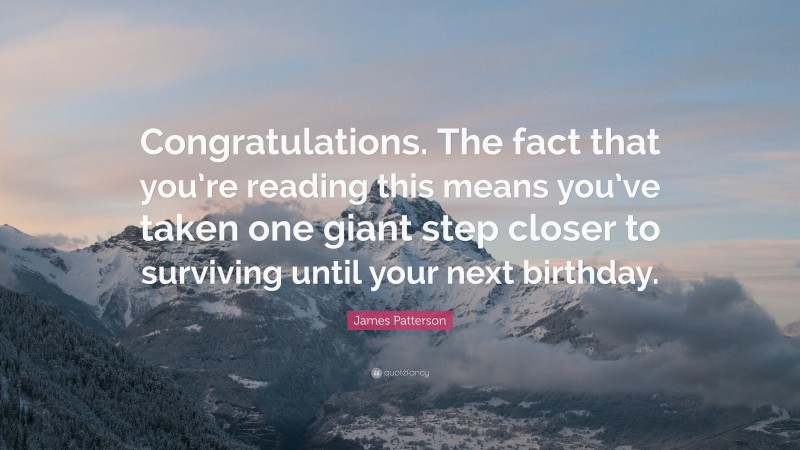 James Patterson Quote: “Congratulations. The fact that you’re reading this means you’ve taken one giant step closer to surviving until your next birthday.”