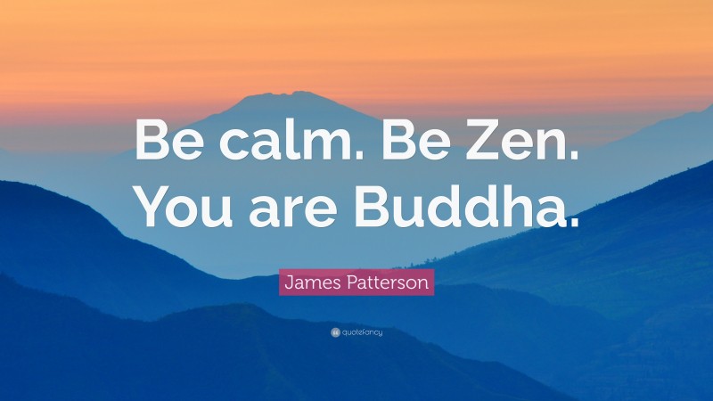 James Patterson Quote: “Be calm. Be Zen. You are Buddha.”
