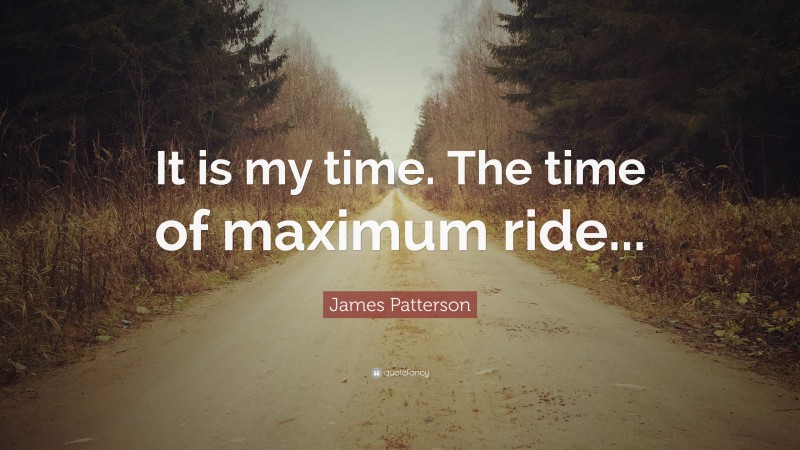 James Patterson Quote: “It is my time. The time of maximum ride...”