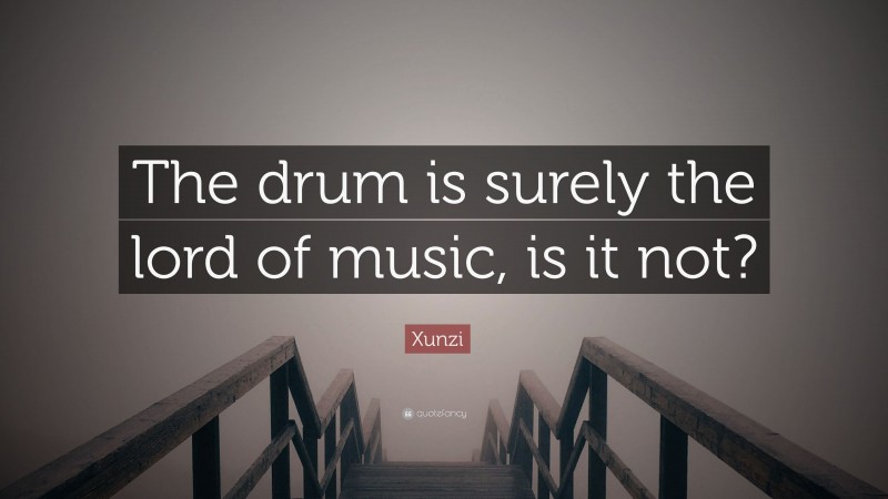 Xunzi Quote: “The drum is surely the lord of music, is it not?”