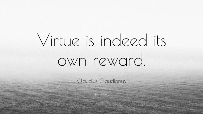 Claudius Claudianus Quote: “Virtue is indeed its own reward.”