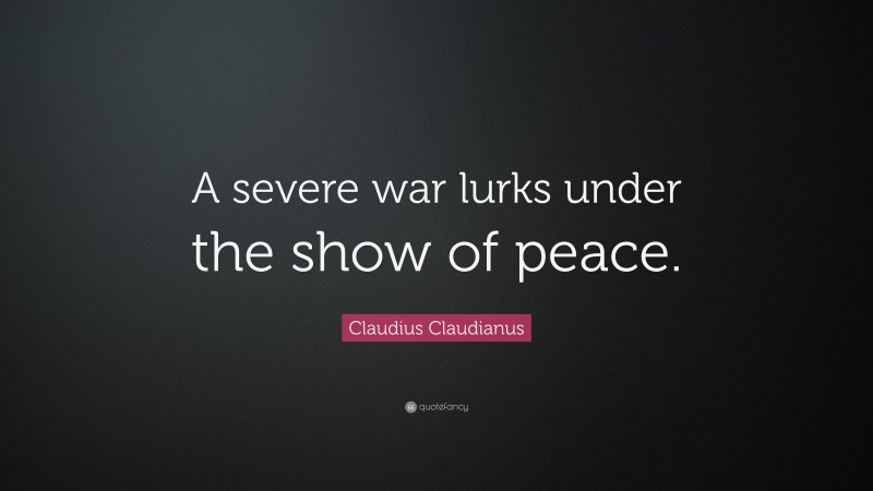 Claudius Claudianus Quote: “A severe war lurks under the show of peace.”