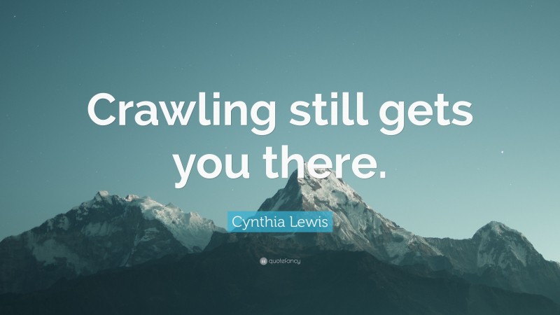 Cynthia Lewis Quote: “Crawling still gets you there.”