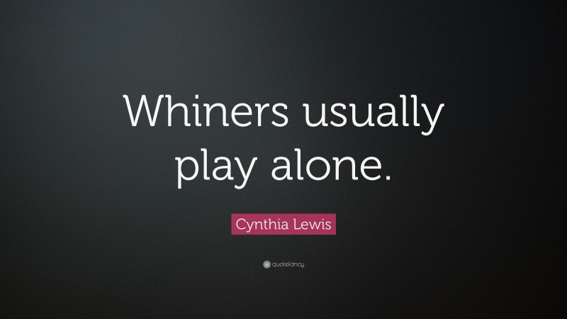 Cynthia Lewis Quote: “Whiners usually play alone.”
