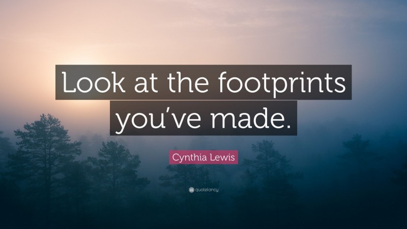 Cynthia Lewis Quote: “Look at the footprints you’ve made.”