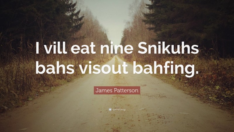 James Patterson Quote: “I vill eat nine Snikuhs bahs visout bahfing.”