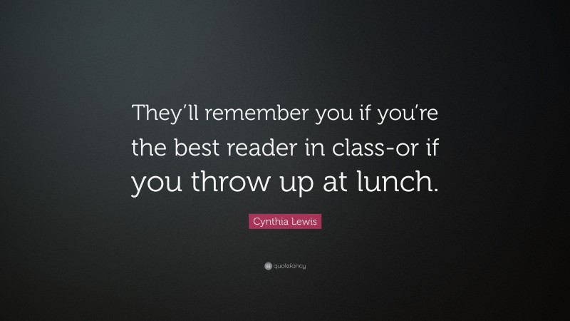 Cynthia Lewis Quote: “They’ll remember you if you’re the best reader in class-or if you throw up at lunch.”