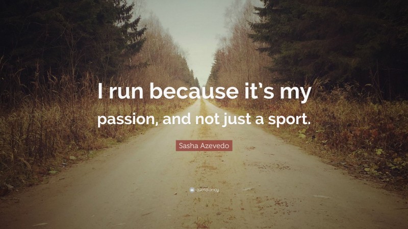 Sasha Azevedo Quote: “I run because it’s my passion, and not just a sport.”