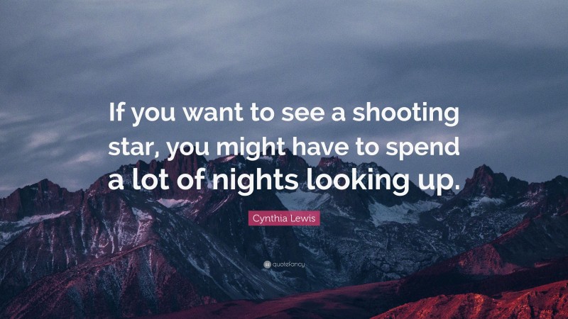 Cynthia Lewis Quote: “If you want to see a shooting star, you might have to spend a lot of nights looking up.”