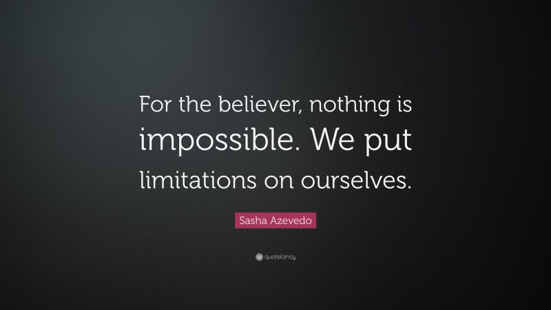 Sasha Azevedo Quote: “For the believer, nothing is impossible. We put limitations on ourselves.”