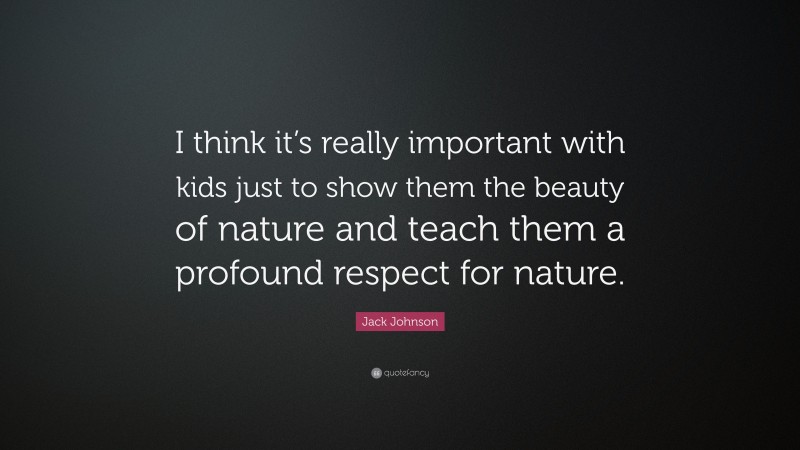 Jack Johnson Quote: “I think it’s really important with kids just to show them the beauty of nature and teach them a profound respect for nature.”