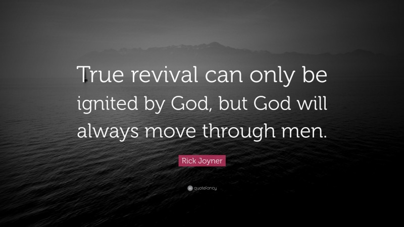 Rick Joyner Quote: “True revival can only be ignited by God, but God will always move through men.”