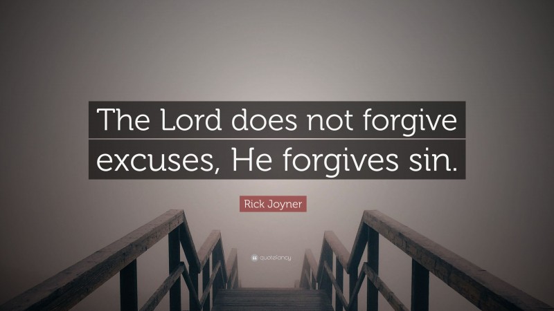 Rick Joyner Quote: “The Lord does not forgive excuses, He forgives sin.”