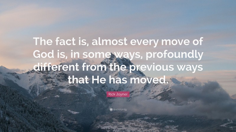Rick Joyner Quote: “The fact is, almost every move of God is, in some ways, profoundly different from the previous ways that He has moved.”